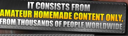 It consists from amateur homemade content only, from thousands of people worldwide. 