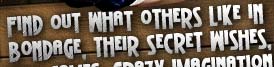 Find out what others like in bondage, their secret wishes, wild games, crazy imagination.