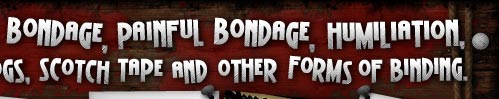 Beautiful bondage, weird bondage,  bondage, ful bondage, humiliation, domination, ropes, bands,chains, handcuffs, logs, scotch tape and other forms of binding.